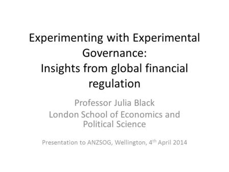 Experimenting with Experimental Governance: Insights from global financial regulation Professor Julia Black London School of Economics and Political Science.