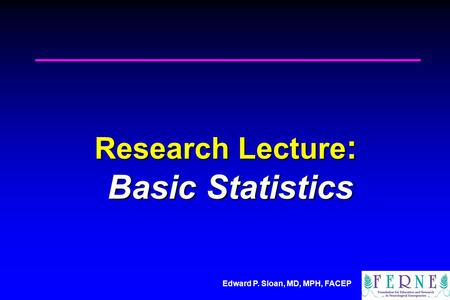 Edward P. Sloan, MD, MPH, FACEP Research Lecture : Basic Statistics.