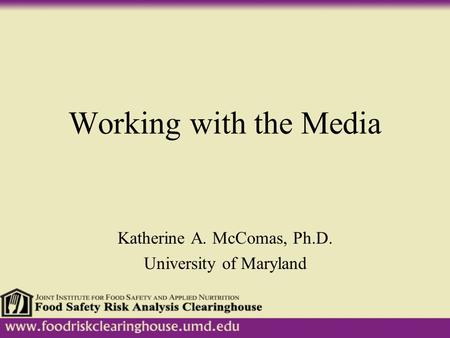 Working with the Media Katherine A. McComas, Ph.D. University of Maryland.