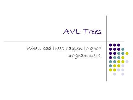 AVL Trees When bad trees happen to good programmers.