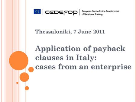 Thessaloniki, 7 June 2011 Application of payback clauses in Italy: cases from an enterprise.