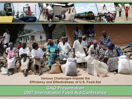 GAO Presentation 2007 International Food Aid Conference Various Challenges Impede the Efficiency and Effectiveness of U.S. Food Aid.