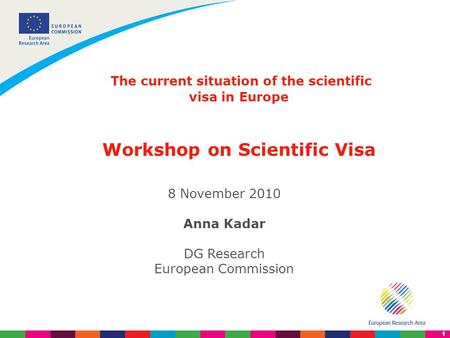 1 The current situation of the scientific visa in Europe Workshop on Scientific Visa 8 November 2010 Anna Kadar DG Research European Commission.