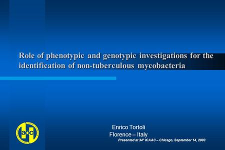 Role of phenotypic and genotypic investigations for the identification of non-tuberculous mycobacteria Enrico Tortoli Florence – Italy Presented at 34°