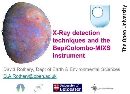 David Rothery, Dept of Earth & Environmental Sciences X-Ray detection techniques and the BepiColombo-MIXS instrument.