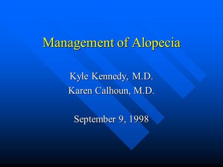 Management of Alopecia Kyle Kennedy, M.D. Karen Calhoun, M.D. September 9, 1998.