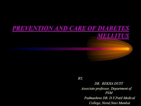 PREVENTION AND CARE OF DIABETES MELLITUS BY, DR. REKHA DUTT Associate professor, Department of PSM Padmashree DR. D.Y.Patil Medical College, Nerul,Navi.