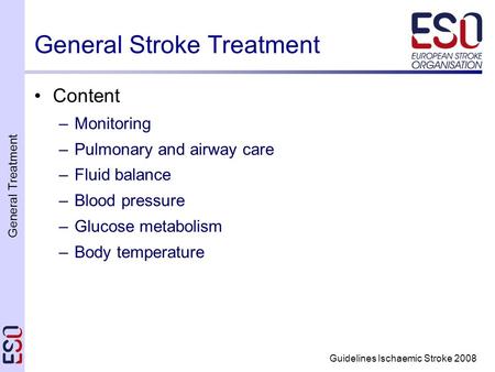 General Treatment Guidelines Ischaemic Stroke 2008 General Stroke Treatment Content –Monitoring –Pulmonary and airway care –Fluid balance –Blood pressure.