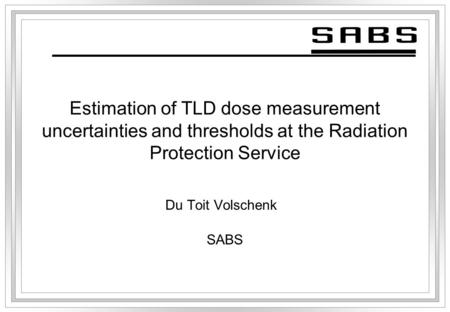 Estimation of TLD dose measurement uncertainties and thresholds at the Radiation Protection Service Du Toit Volschenk SABS.