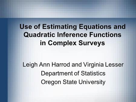 Use of Estimating Equations and Quadratic Inference Functions in Complex Surveys Leigh Ann Harrod and Virginia Lesser Department of Statistics Oregon State.