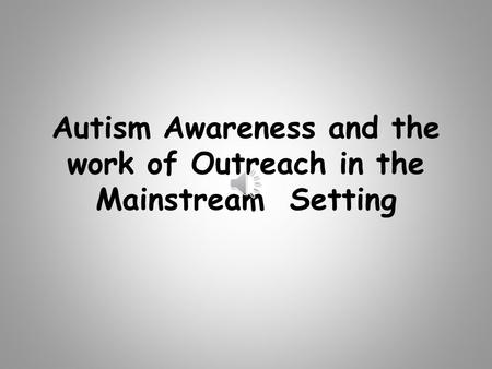 Autism Awareness and the work of Outreach in the Mainstream Setting.