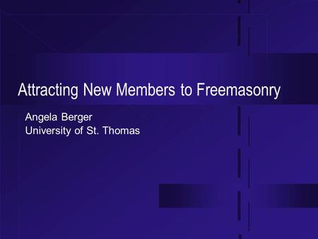 Attracting New Members to Freemasonry Angela Berger University of St. Thomas.