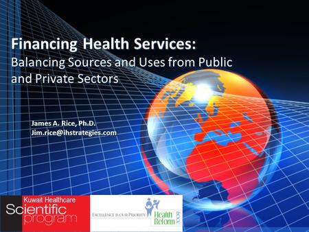 Financing Health Services: Balancing Sources and Uses from Public and Private Sectors James A. Rice, Ph.D. James A. Rice, Ph.D.
