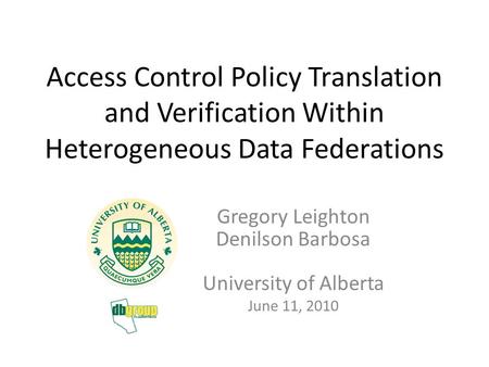 Access Control Policy Translation and Verification Within Heterogeneous Data Federations Gregory Leighton Denilson Barbosa University of Alberta June 11,