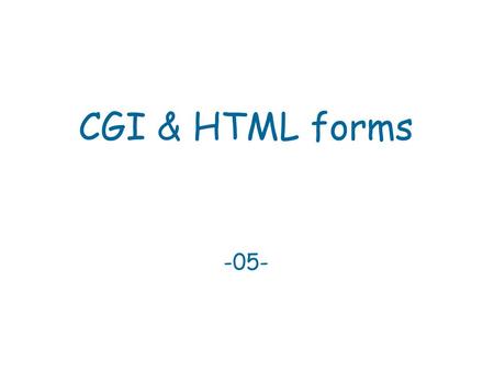 CGI & HTML forms -05-. CGI Common Gateway Interface  A web server is only a pipe between user-agents  and content – it does not generate content.