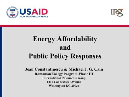 Energy Affordability and Public Policy Responses Jean Constantinescu & Michael J. G. Cain Romanian Energy Program, Phase III International Resources Group.