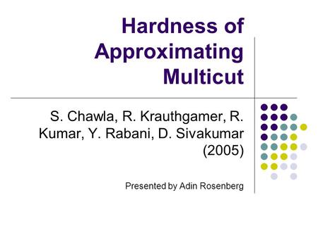 Hardness of Approximating Multicut S. Chawla, R. Krauthgamer, R. Kumar, Y. Rabani, D. Sivakumar (2005) Presented by Adin Rosenberg.