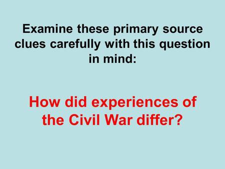 Examine these primary source clues carefully with this question in mind: How did experiences of the Civil War differ?