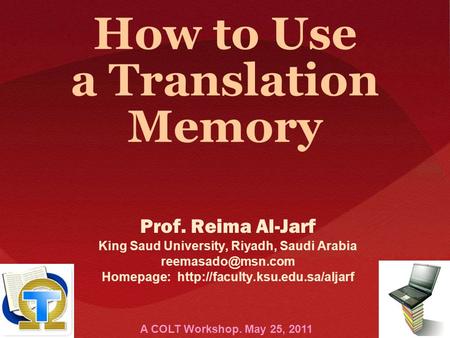 How to Use a Translation Memory Prof. Reima Al-Jarf King Saud University, Riyadh, Saudi Arabia Homepage: