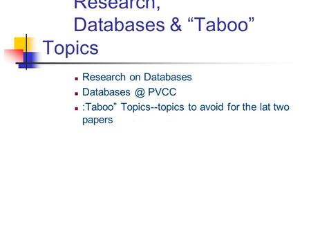 Research, Databases & “Taboo” Topics Research on Databases PVCC :Taboo” Topics--topics to avoid for the lat two papers.