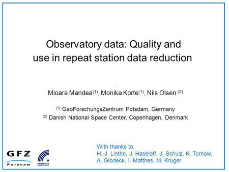 Observatory data: Quality and use in repeat station data reduction Mioara Mandea (1), Monika Korte (1), Nils Olsen (2) (1) GeoForschungsZentrum Potsdam,