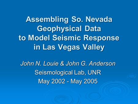 Assembling So. Nevada Geophysical Data to Model Seismic Response in Las Vegas Valley John N. Louie & John G. Anderson Seismological Lab, UNR May 2002 -