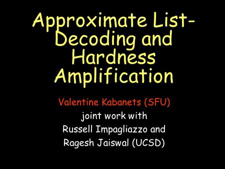 Approximate List- Decoding and Hardness Amplification Valentine Kabanets (SFU) joint work with Russell Impagliazzo and Ragesh Jaiswal (UCSD)