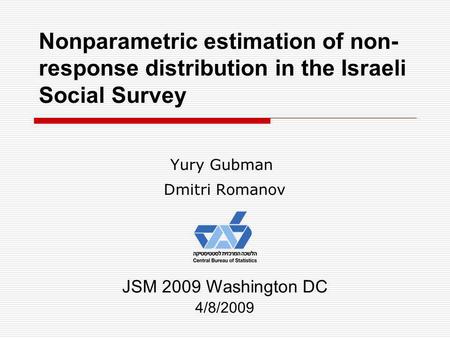 Nonparametric estimation of non- response distribution in the Israeli Social Survey Yury Gubman Dmitri Romanov JSM 2009 Washington DC 4/8/2009.