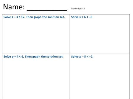 Solve s – 3 ≤ 12. Then graph the solution set.Solve x + 6 < –8 Solve p + 4 < 6. Then graph the solution set.Solve p – 5 < –2. Name: __________ Warm-up.