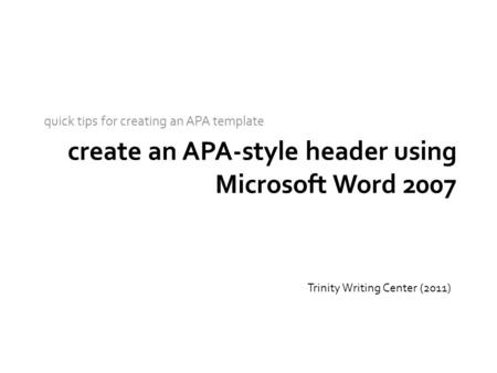Create an APA-style header using Microsoft Word 2007 quick tips for creating an APA template Trinity Writing Center (2011)