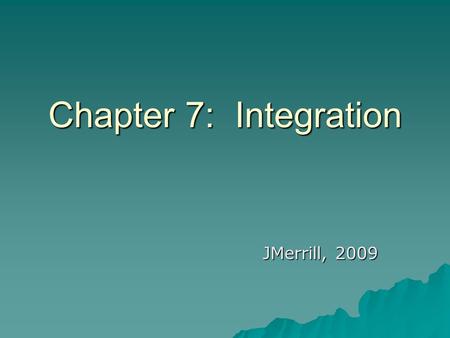 Chapter 7: Integration JMerrill, 2009.