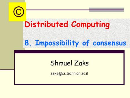 Distributed Computing 8. Impossibility of consensus Shmuel Zaks ©
