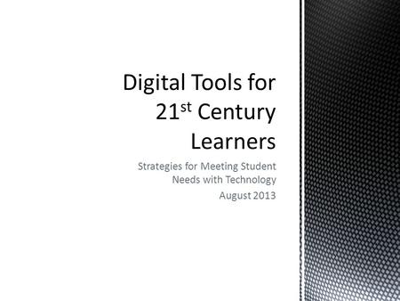 Strategies for Meeting Student Needs with Technology August 2013.