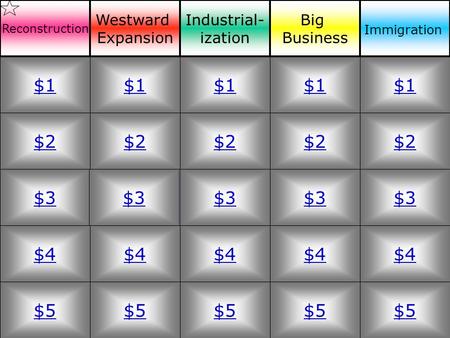$2 $3 $4 $5 $1 $2 $3 $4 $5 $1 $2 $3 $4 $5 $1 $2 $3 $4 $5 $1 $2 $3 $4 $5 $1 Reconstruction Westward Expansion Industrial- ization Big Business Immigration.