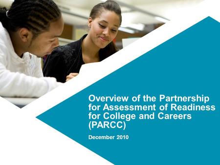 Overview of the Partnership for Assessment of Readiness for College and Careers (PARCC) December 2010.