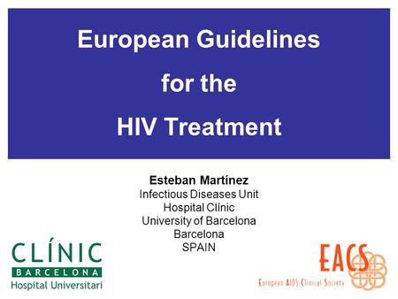 European Guidelines for the HIV Treatment Esteban Martínez Infectious Diseases Unit Hospital Clínic University of Barcelona Barcelona SPAIN.