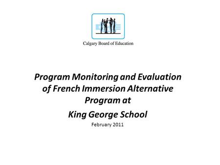 Program Monitoring and Evaluation of French Immersion Alternative Program at King George School February 2011.