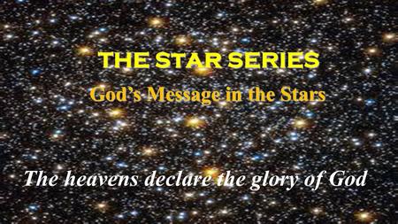 THE S t ar SERIES THE S t ar SERIES God’s Message in the Stars God’s Message in the Stars The heavens declare the glory of God.