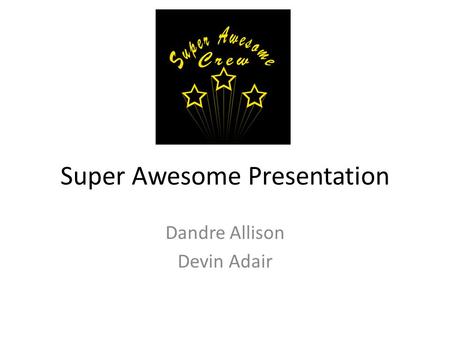 Super Awesome Presentation Dandre Allison Devin Adair.