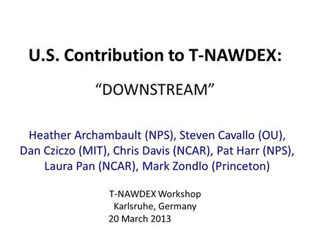 U.S. Contribution to T-NAWDEX: “DOWNSTREAM” Heather Archambault (NPS), Steven Cavallo (OU), Dan Cziczo (MIT), Chris Davis (NCAR), Pat Harr (NPS), Laura.