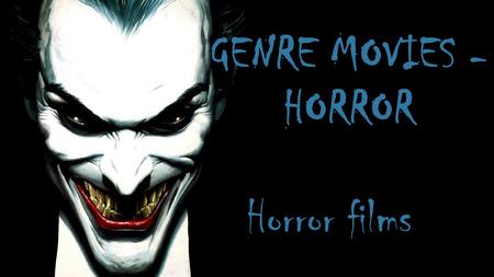 GENRE MOVIES - HORROR Horror films. HORRORS VERY POPULAR GENRE IN A MOVIE TODAY, OF DIFFERENT AGES.