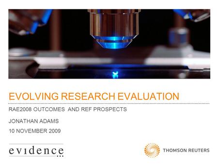 EVOLVING RESEARCH EVALUATION RAE2008 OUTCOMES AND REF PROSPECTS JONATHAN ADAMS 10 NOVEMBER 2009.