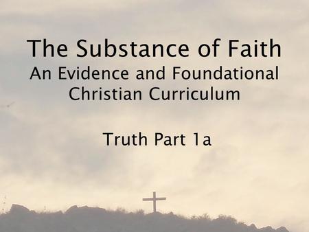 The Substance of Faith An Evidence and Foundational Christian Curriculum Truth Part 1a.
