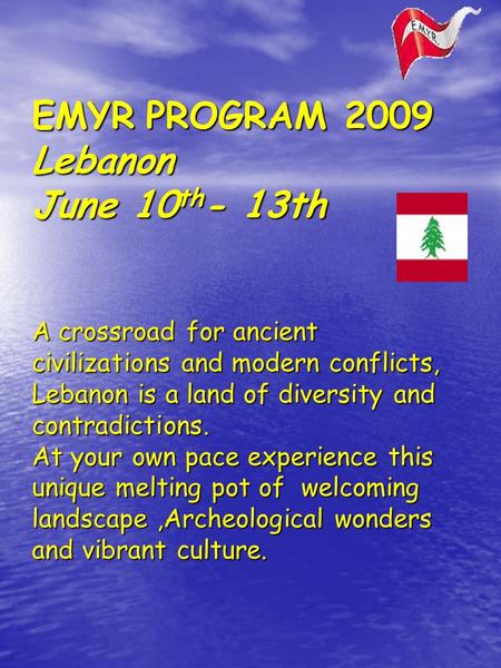 EMYR PROGRAM 2009 Lebanon June 10 th - 13th A crossroad for ancient civilizations and modern conflicts, Lebanon is a land of diversity and contradictions.