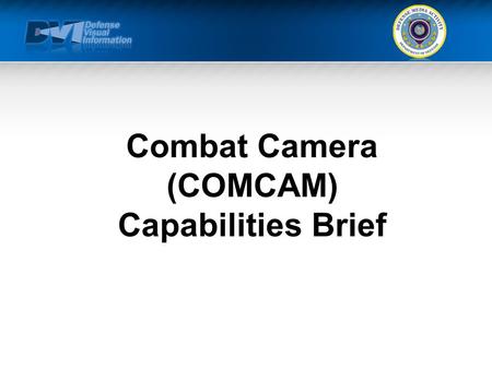 Combat Camera (COMCAM) Capabilities Brief. TEMPLATE Agenda What We Can Do For You Mission Capabilities Assigned Personnel/Structure Equipment Doctrine.