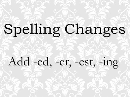 Spelling Changes Add -ed, -er, -est, -ing. useing.