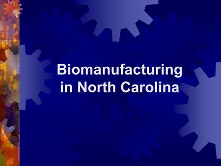 Biomanufacturing in North Carolina. Biomanufacturing in N.C. What is biotechnology? A collection of technologies that use living cells and/or biological.