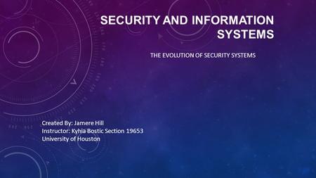 SECURITY AND INFORMATION SYSTEMS THE EVOLUTION OF SECURITY SYSTEMS Created By: Jamere Hill Instructor: Kyhia Bostic Section 19653 University of Houston.