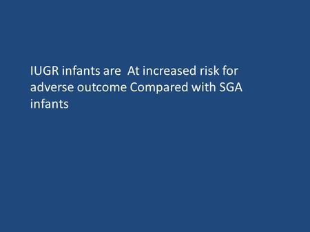 IUGR infants are At increased risk for adverse outcome Compared with SGA infants.