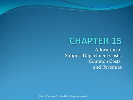 © 2012 Pearson Prentice Hall. All rights reserved. Allocation of Support Department Costs, Common Costs, and Revenues.